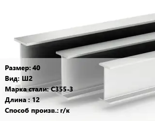 Двутавровая балка 40 Ш2 С355-3 L=12 г/к